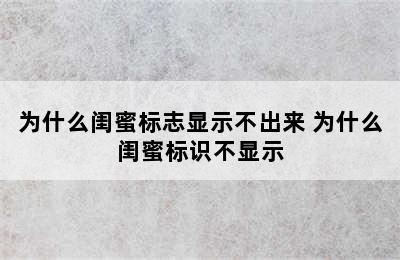 为什么闺蜜标志显示不出来 为什么闺蜜标识不显示